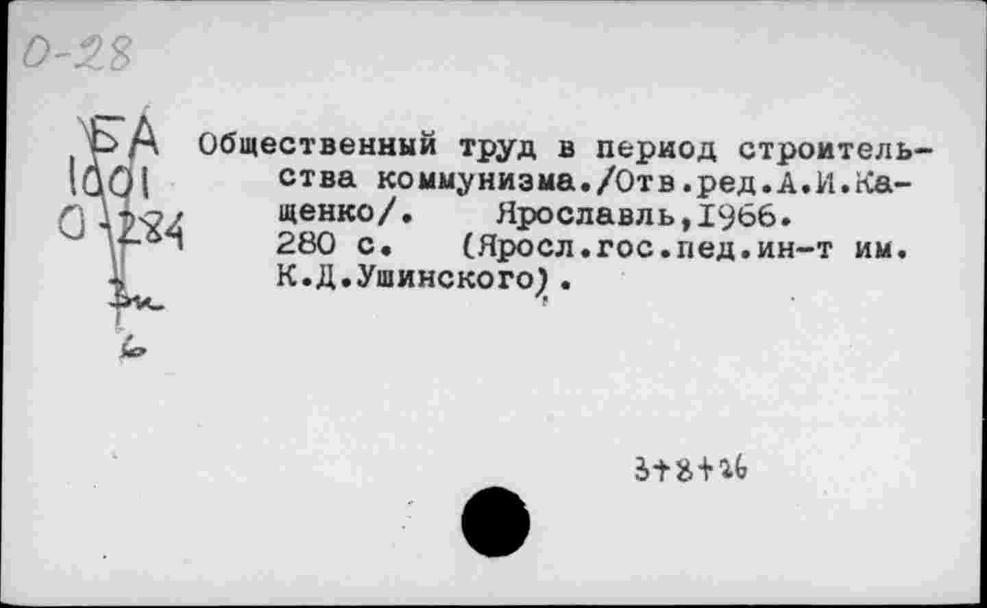 ﻿Общественный труд в период строительства коммунизма./Отв.ред.А.И.Кащенко/.	Ярославль,1966.
280 с. (Яросл.гос.пед.ин-т им. К.Д.Ушинского} .
